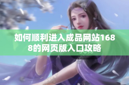 如何順利進(jìn)入成品網(wǎng)站1688的網(wǎng)頁版入口攻略