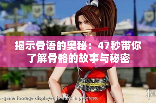 揭示骨語(yǔ)的奧秘：47秒帶你了解骨骼的故事與秘密