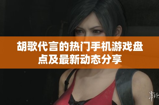 胡歌代言的熱門(mén)手機(jī)游戲盤(pán)點(diǎn)及最新動(dòng)態(tài)分享