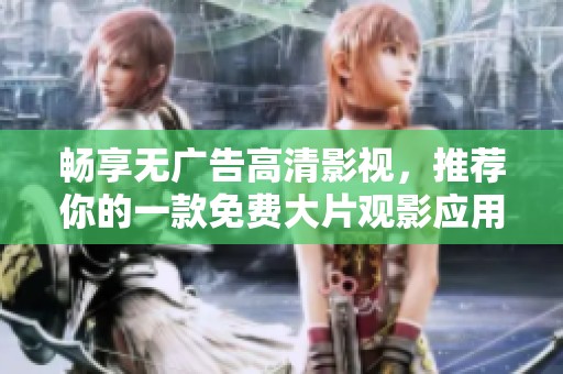 暢享無(wú)廣告高清影視，推薦你的一款免費(fèi)大片觀影應(yīng)用！
