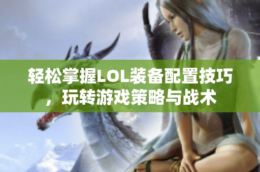 輕松掌握LOL裝備配置技巧，玩轉(zhuǎn)游戲策略與戰(zhàn)術(shù)