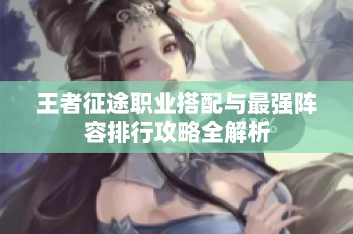 王者征途職業(yè)搭配與最強(qiáng)陣容排行攻略全解析