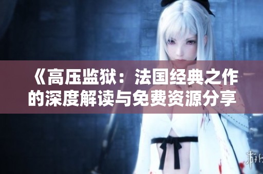 《高壓監(jiān)獄：法國(guó)經(jīng)典之作的深度解讀與免費(fèi)資源分享》