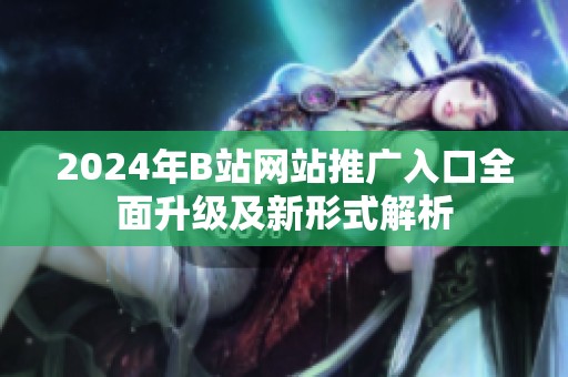 2024年B站網(wǎng)站推廣入口全面升級(jí)及新形式解析