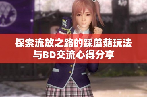 探索流放之路的踩蘑菇玩法與BD交流心得分享