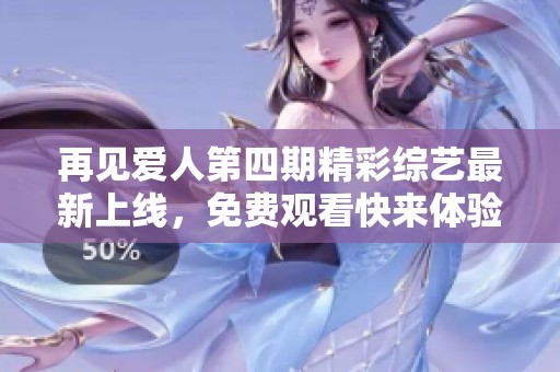 再見愛人第四期精彩綜藝最新上線，免費觀看快來體驗