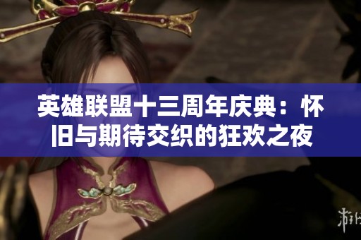 英雄聯(lián)盟十三周年慶典：懷舊與期待交織的狂歡之夜