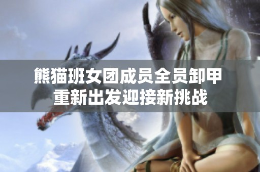 熊貓班女團(tuán)成員全員卸甲 重新出發(fā)迎接新挑戰(zhàn)