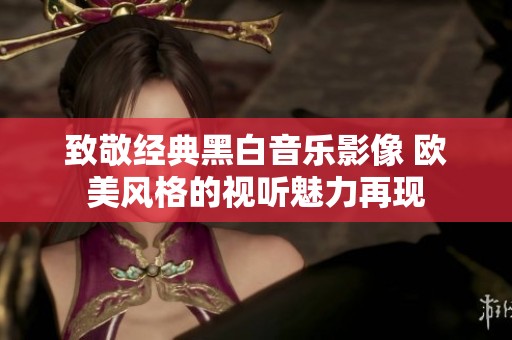 致敬經(jīng)典黑白音樂影像 歐美風格的視聽魅力再現(xiàn)