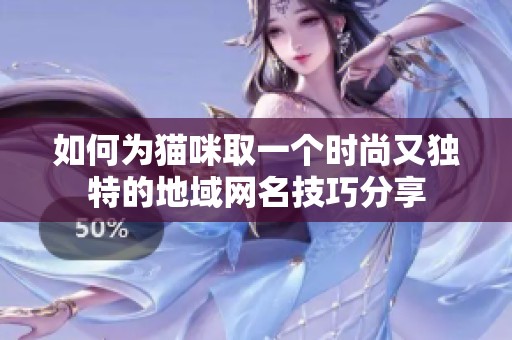 如何為貓咪取一個時尚又獨(dú)特的地域網(wǎng)名技巧分享