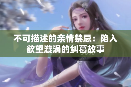 不可描述的親情禁忌：陷入欲望漩渦的糾葛故事