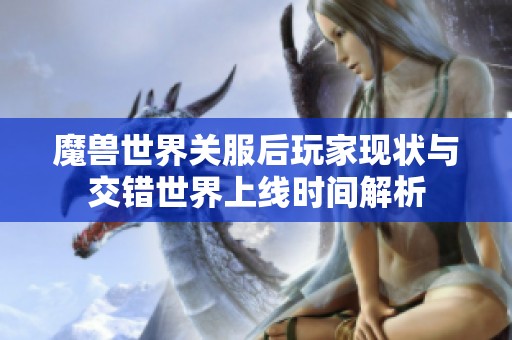 魔獸世界關(guān)服后玩家現(xiàn)狀與交錯(cuò)世界上線時(shí)間解析