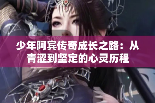 少年阿賓傳奇成長之路：從青澀到堅定的心靈歷程