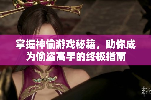 掌握神偷游戲秘籍，助你成為偷盜高手的終極指南