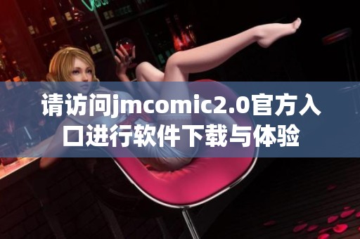 請?jiān)L問jmcomic2.0官方入口進(jìn)行軟件下載與體驗(yàn)