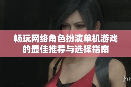暢玩網(wǎng)絡(luò)角色扮演單機(jī)游戲的最佳推薦與選擇指南