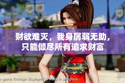 財欲難滅，我身孱弱無助，只能傾盡所有追求財富