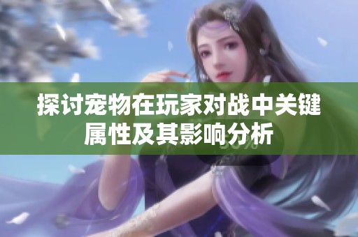 探討寵物在玩家對戰(zhàn)中關(guān)鍵屬性及其影響分析