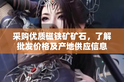 采購優(yōu)質(zhì)磁鐵礦礦石,了解批發(fā)價(jià)格及產(chǎn)地供應(yīng)信息 采購優(yōu)質(zhì)磁鐵礦礦石,了解批發(fā)價(jià)格及產(chǎn)地供應(yīng)信息