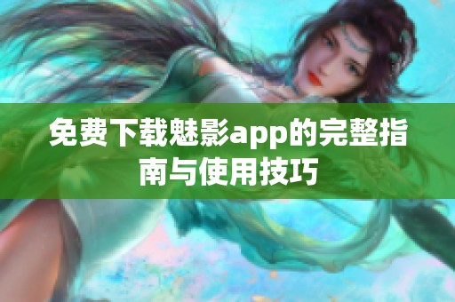 免費下載魅影app的完整指南與使用技巧