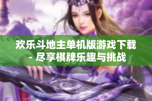 歡樂斗地主單機(jī)版游戲下載 - 盡享棋牌樂趣與挑戰(zhàn)
