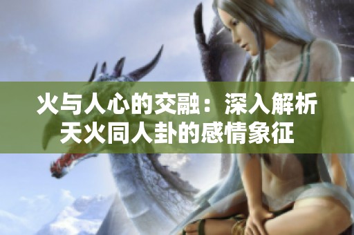 火與人心的交融：深入解析天火同人卦的感情象征