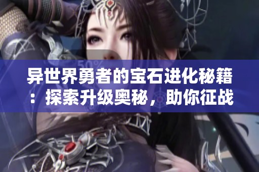 異世界勇者的寶石進(jìn)化秘籍：探索升級奧秘，助你征戰(zhàn)異界未來！