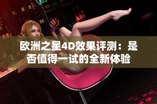歐洲之星4D效果評(píng)測：是否值得一試的全新體驗(yàn)