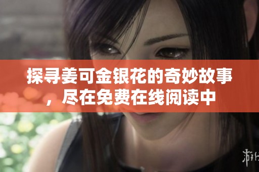 探尋姜可金銀花的奇妙故事，盡在免費(fèi)在線閱讀中