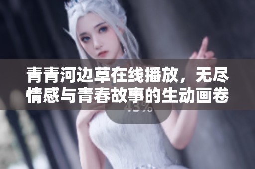 青青河邊草在線播放，無(wú)盡情感與青春故事的生動(dòng)畫卷