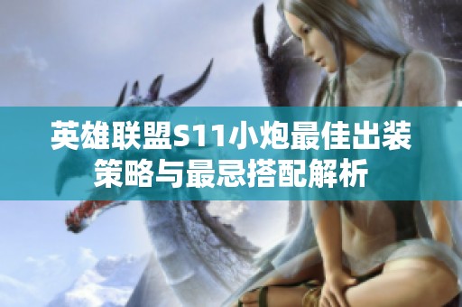 英雄聯(lián)盟S11小炮最佳出裝策略與最忌搭配解析