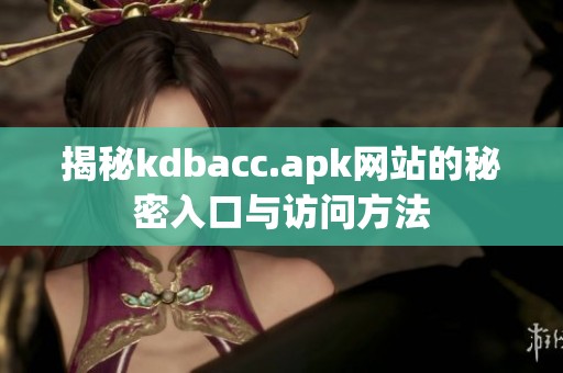 揭秘kdbacc.apk網(wǎng)站的秘密入口與訪問方法