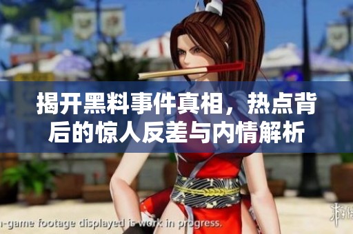 揭開(kāi)黑料事件真相,熱點(diǎn)背后的驚人反差與內(nèi)情解析 揭開(kāi)黑料事件真相,熱點(diǎn)背后的驚人反差與內(nèi)情解析