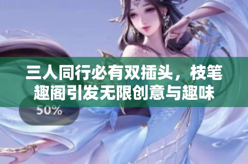 三人同行必有雙插頭，枝筆趣閣引發(fā)無限創(chuàng)意與趣味