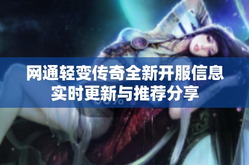 網(wǎng)通輕變傳奇全新開服信息實時更新與推薦分享