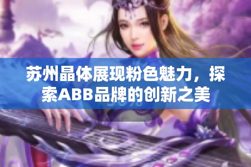 蘇州晶體展現(xiàn)粉色魅力，探索ABB品牌的創(chuàng)新之美