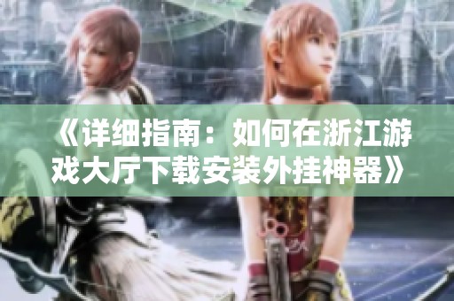《詳細(xì)指南：如何在浙江游戲大廳下載安裝外掛神器》