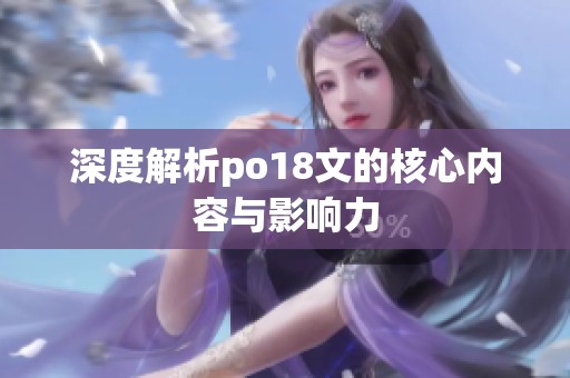 深度解析po18文的核心內(nèi)容與影響力 深度解析po18文的核心內(nèi)容與影響力