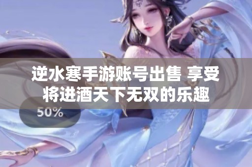 逆水寒手游賬號出售 享受將進(jìn)酒天下無雙的樂趣