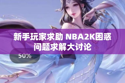 新手玩家求助 NBA2K困惑問(wèn)題求解大討論