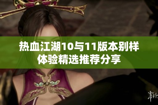 熱血江湖10與11版本別樣體驗(yàn)精選推薦分享