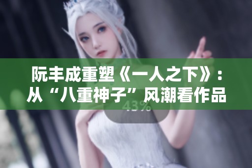 阮豐成重塑《一人之下》：從“八重神子”風(fēng)潮看作品走向