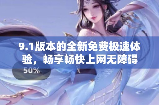 9.1版本的全新免費(fèi)極速體驗(yàn)，暢享暢快上網(wǎng)無障礙