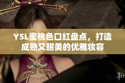 YSL蜜桃色口紅盤點(diǎn)，打造成熟又甜美的優(yōu)雅妝容