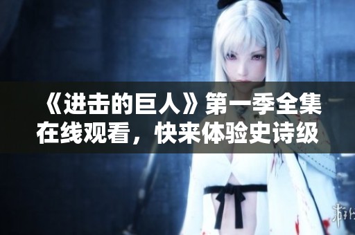 《進(jìn)擊的巨人》第一季全集在線(xiàn)觀看，快來(lái)體驗(yàn)史詩(shī)級(jí)戰(zhàn)斗！