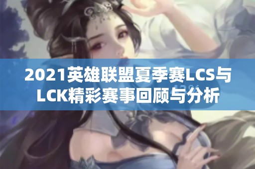 2021英雄聯(lián)盟夏季賽LCS與LCK精彩賽事回顧與分析