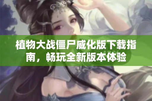 植物大戰(zhàn)僵尸威化版下載指南，暢玩全新版本體驗