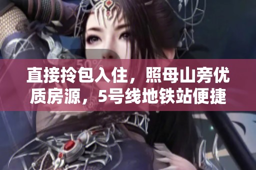 直接拎包入住，照母山旁優(yōu)質(zhì)房源，5號線地鐵站便捷生活