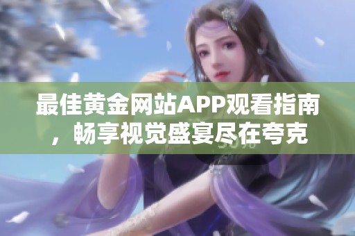 最佳黃金網(wǎng)站APP觀看指南，暢享視覺盛宴盡在夸克