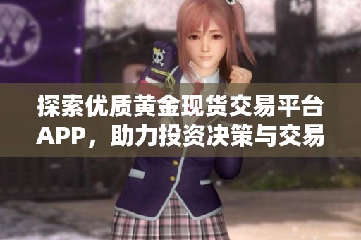 探索優(yōu)質(zhì)黃金現(xiàn)貨交易平臺(tái)APP,助力投資決策與交易體驗(yàn) 探索優(yōu)質(zhì)黃金現(xiàn)貨交易平臺(tái)APP,助力投資決策與交易體驗(yàn)
